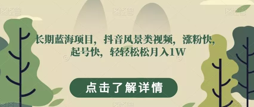 长期蓝海项目，抖音风景类视频，涨粉快，起号快，轻轻松松月入1W【揭秘】-山河网创