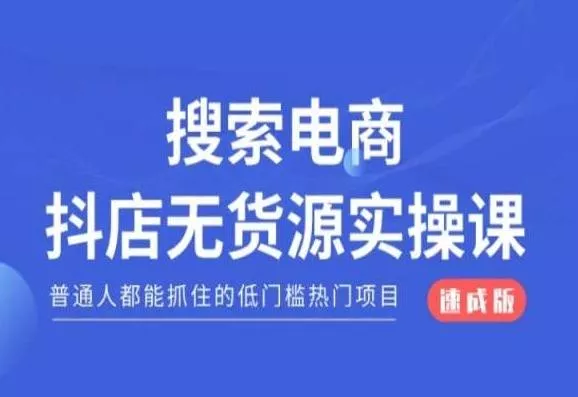 搜索电商抖店无货源必修课，普通人都能抓住的低门槛热门项目【速成版】-山河网创