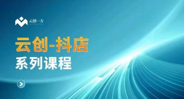 云创一方-抖店系列课，​抖店商城、商品卡、无货源等玩法-山河网创