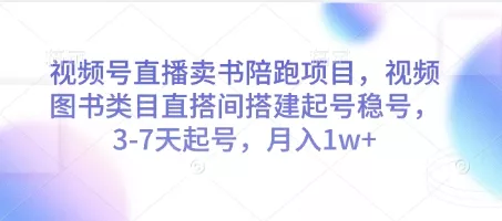 视频号直播卖书陪跑项目，视频号图书类目直搭间搭建起号稳号，3-7天起号，月入1w+-山河网创