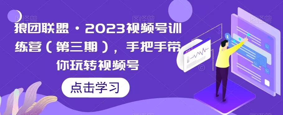 狼团联盟·2023视频号训练营（第三期），手把手带你玩转视频号-山河网创