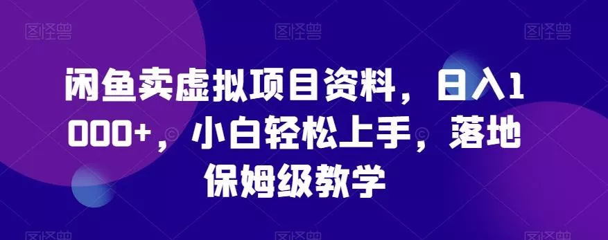 闲鱼卖虚拟项目资料，日入1000+，小白轻松上手，落地保姆级教学-山河网创