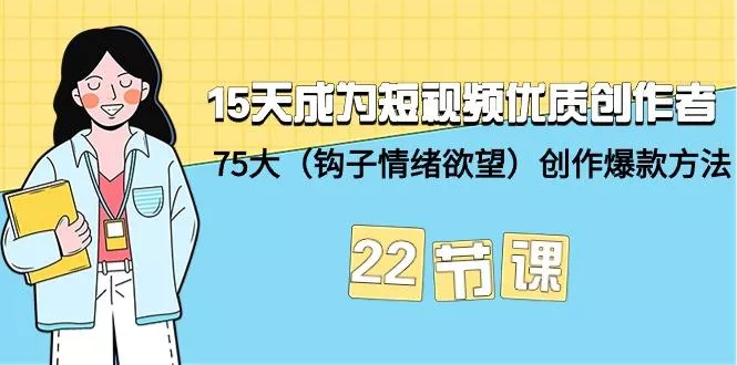 (9476期)15天成为短视频-优质创作者+75大(钩子-情绪欲望)创作爆款方法-22节课-山河网创