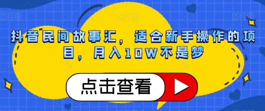 抖音民间故事汇，适合新手操作的项目，月入10W不是梦【揭秘】-山河网创