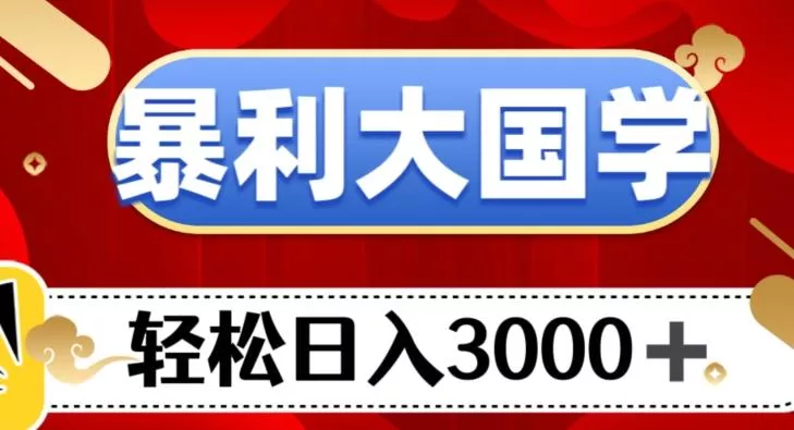 暴利大国学项目，轻松日入3000+【揭秘】-山河网创