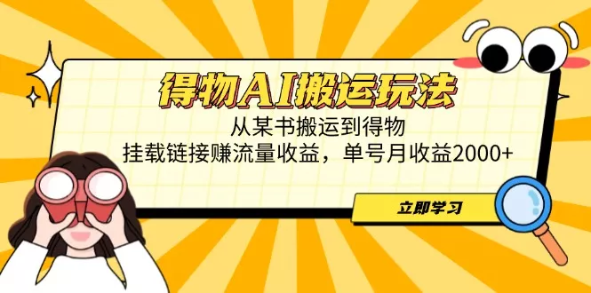 得物AI搬运玩法，从某书搬运到得物，挂载链接赚流量收益，单号月收益2000+-山河网创