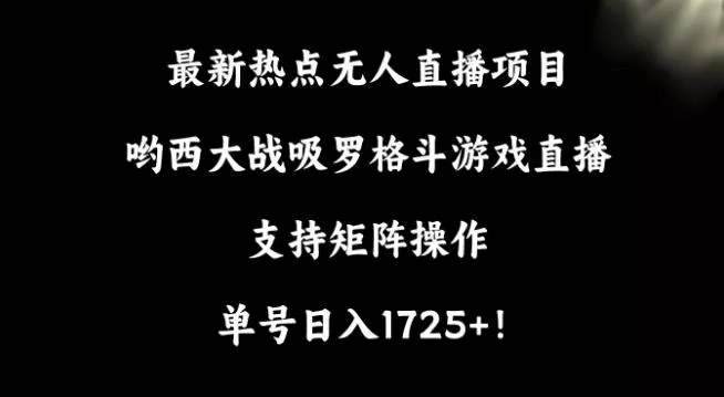 最新热点无人直播项目，哟西大战吸罗格斗游戏直播，支持矩阵操作，单号日入1725+【揭秘】-山河网创