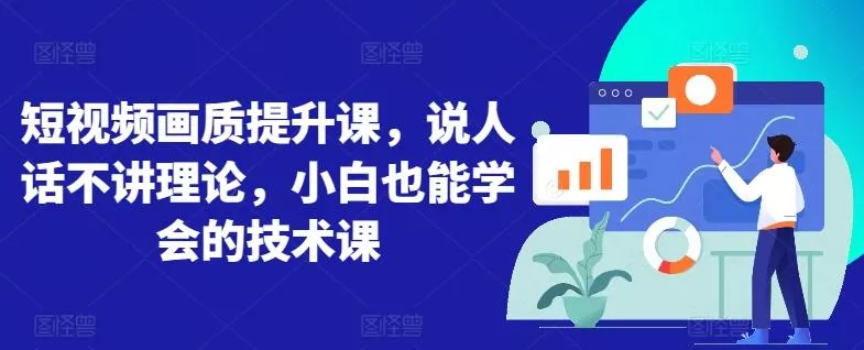 短视频画质提升课，说人话不讲理论，小白也能学会的技术课-山河网创
