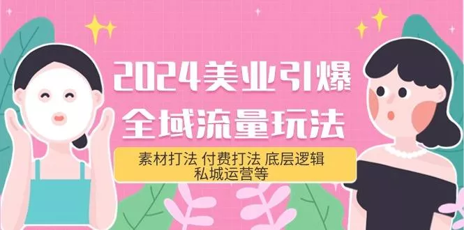 (9867期)2024美业-引爆全域流量玩法，素材打法 付费打法 底层逻辑 私城运营等(31节)-山河网创