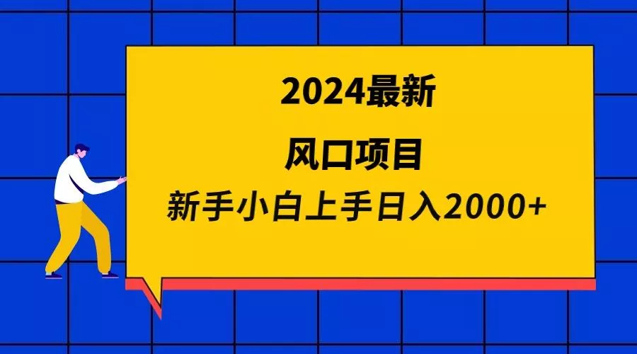 (9483期)2024最新风口项目 新手小白日入2000+-山河网创