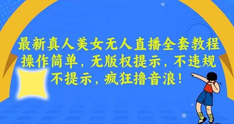 最新真人美女无人直播全套教程，操作简单，无版权提示，不违规，不提示，疯狂撸音浪【揭秘】-山河网创
