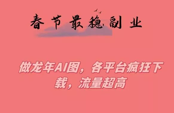 春节期间最稳副业，做龙年AI图，各平台疯狂下载，流量超高【揭秘】-山河网创