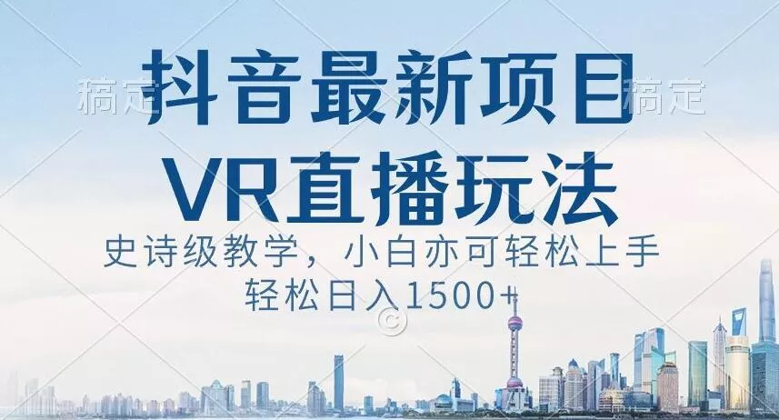 抖音最新VR直播玩法，史诗级教学，小白也可轻松上手轻松日入1500+【揭秘】-山河网创