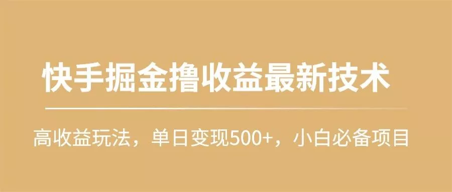(10163期)快手掘金撸收益最新技术，高收益玩法，单日变现500+，小白必备项目-山河网创