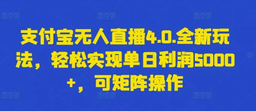 支付宝无人直播4.0.全新玩法，轻松实现单日利润5000+，可矩阵操作【揭秘】-山河网创