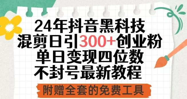 24年抖音黑科技混剪日引300+创业粉，单日变现四位数不封号最新教程【揭秘】-山河网创