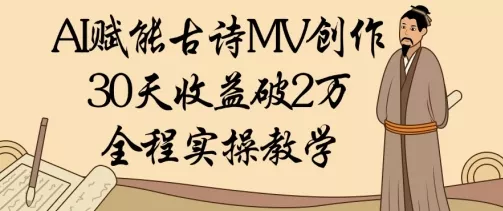 AI赋能古诗MV创作：30天收益破1W，全程实操教学-山河网创