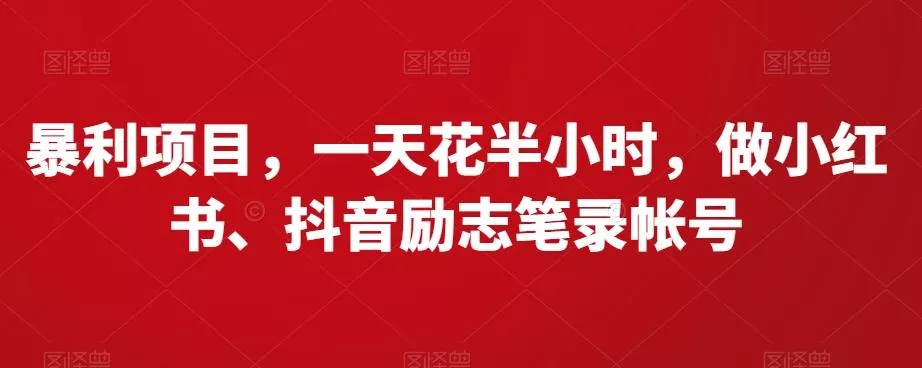 暴利项目，一天花半小时，做小红书、抖音励志笔录帐号-山河网创