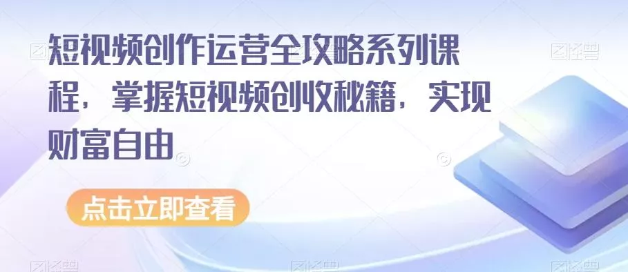 短视频创作运营全攻略系列课程，掌握短视频创收秘籍，实现财富自由-山河网创