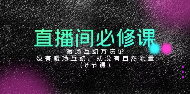 直播间必修课：暖场互动方法论，没有暖场互动，就没有自然流量(8节课)-山河网创