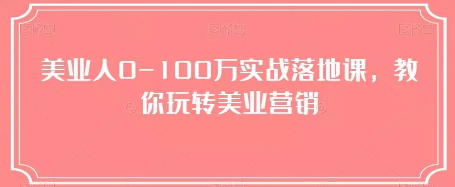 美业人0-100万实战落地课，教你玩转美业营销-山河网创