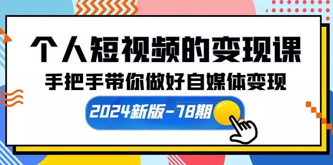 (10079期)个人短视频的变现课【2024新版-78期】手把手带你做好自媒体变现(61节课)-山河网创