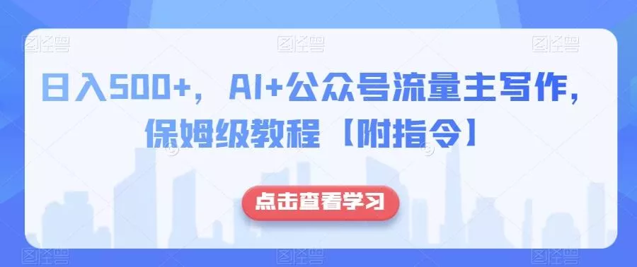 日入500+，AI+公众号流量主写作，保姆级教程【附指令】-山河网创