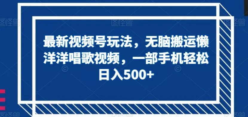 最新视频号玩法，无脑搬运懒洋洋唱歌视频，一部手机轻松日入500+【揭秘】-山河网创