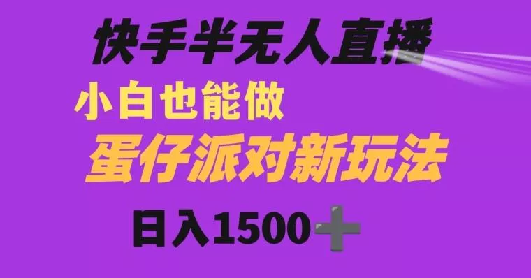 快手最新半无人直播蛋仔派对日入1500+小白也能操作-山河网创