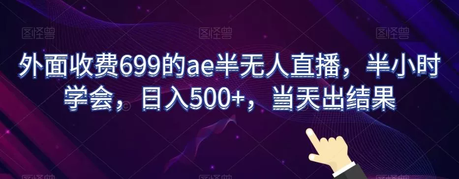 外面收费699的ae半无人直播，半小时学会，日入500+，当天出结果【揭秘】-山河网创