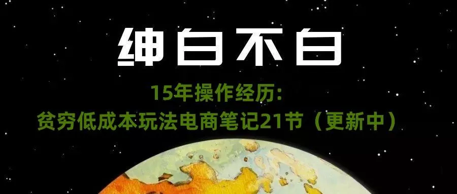 绅白不白·15年操作经历：贫穷低成本玩法电商笔记21节（1107日更新）-山河网创