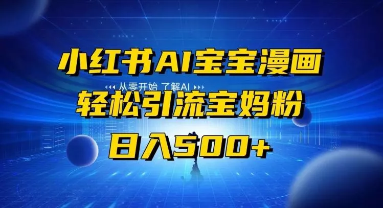 小红书AI宝宝漫画，轻松引流宝妈粉，小白零基础操作，日入500-山河网创