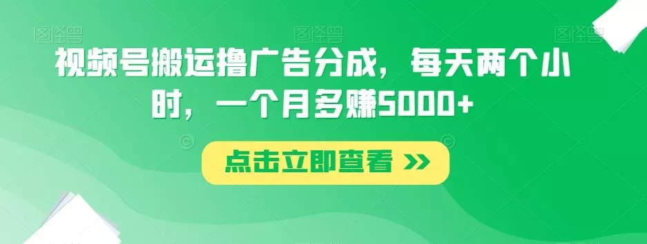 视频号搬运撸广告分成，每天两个小时，一个月多赚5000+-山河网创