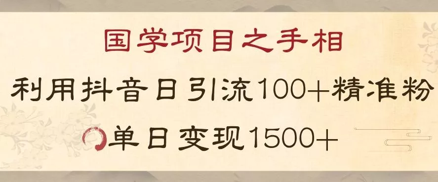 国学项目新玩法利用抖音引流精准国学粉日引100单人单日变现1500【揭秘】-山河网创