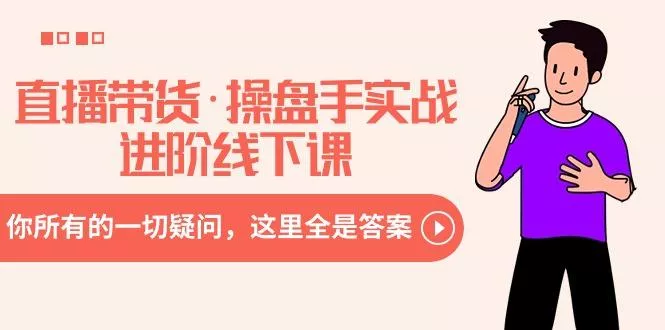 直播带货·操盘手实战进阶线下课：你所有的一切疑问，这里全是答案-山河网创