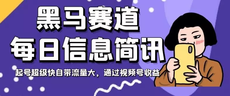 黑马赛道每日信息简讯，起号超级快自带流量大，通过视频号收益【揭秘】-山河网创