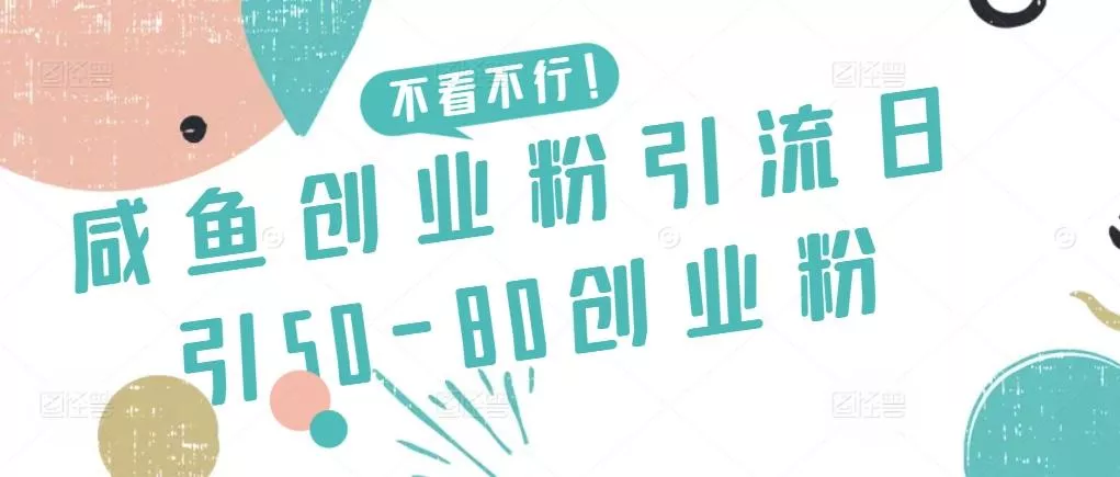 咸鱼创业粉引流日引50-80创业粉【揭秘】-山河网创