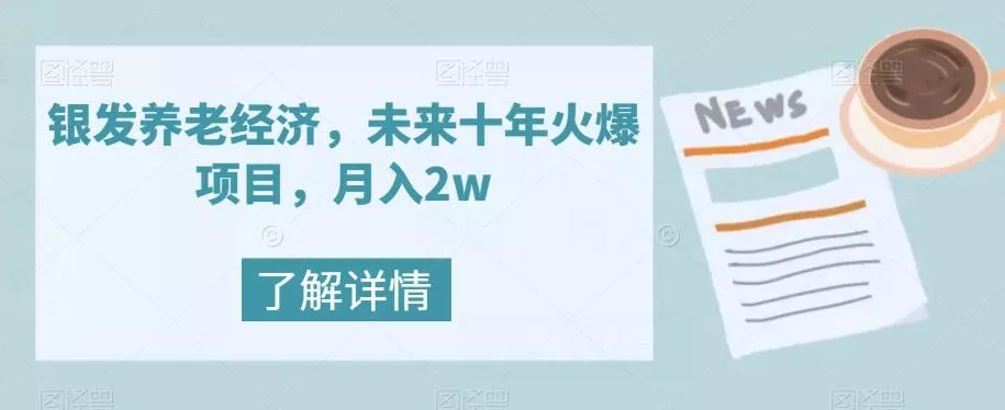 银发养老经济，未来十年火爆项目，月入2w【揭秘】-山河网创