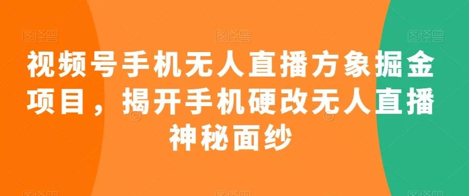 视频号手机无人直播方象掘金项目，揭开手机硬改无人直播神秘面纱-山河网创