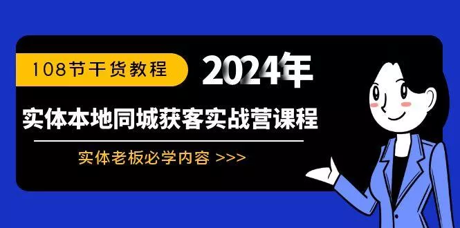 实体本地同城获客实战营课程：实体老板必学内容，108节干货教程-山河网创