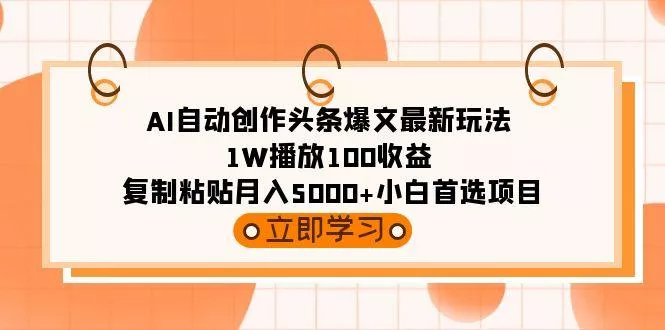 (9260期)AI自动创作头条爆文最新玩法 1W播放100收益 复制粘贴月入5000+小白首选项目-山河网创