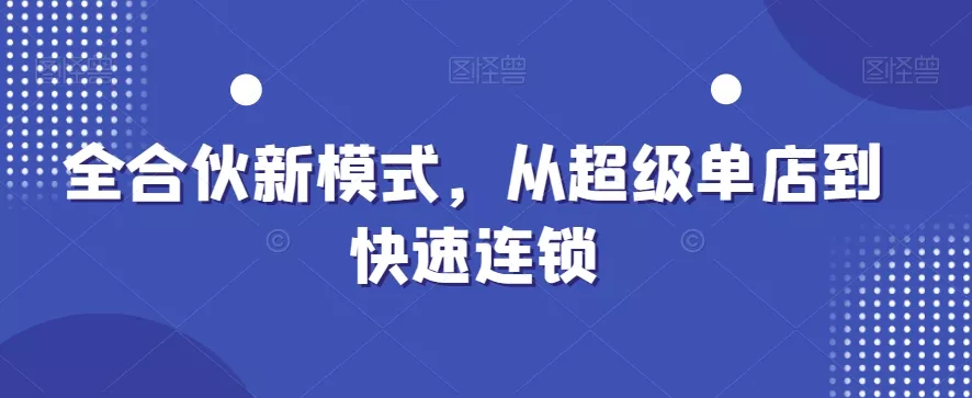 全合伙新模式，从超级单店到快速连锁-山河网创
