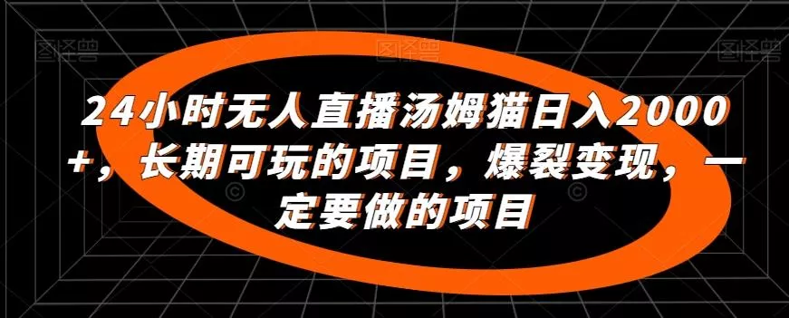 24小时无人直播汤姆猫日入2000+，长期可玩的项目，爆裂变现，一定要做的项目【揭秘】-山河网创