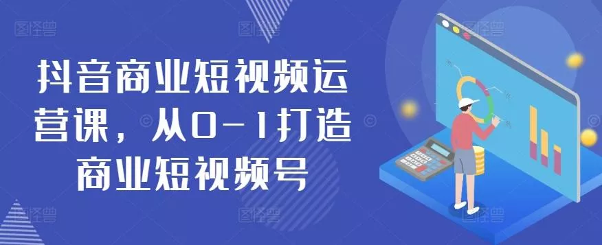 抖音商业短视频运营课，从0-1打造商业短视频号-山河网创