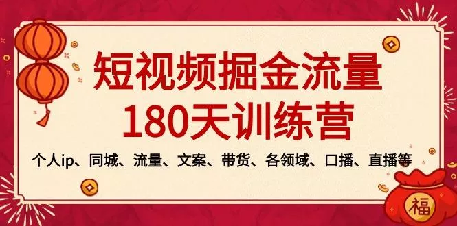 短视频-掘金流量180天训练营，个人ip、同城、流量、文案、带货、各领域…-山河网创