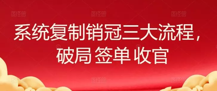 系统复制销冠三大流程，破局 签单 收官-山河网创