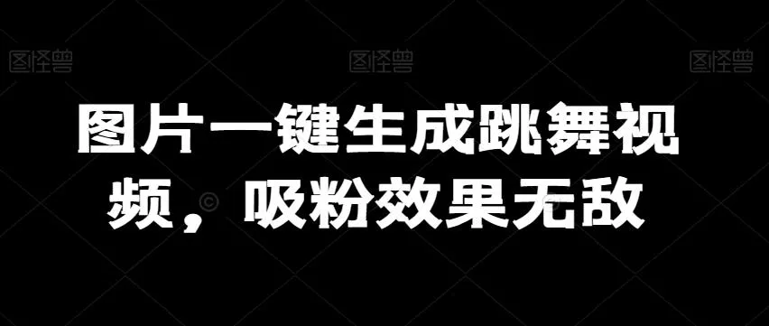 图片一键生成跳舞视频，吸粉效果无敌-山河网创