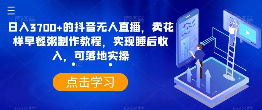 日入3700+的抖音无人直播，卖花样早餐粥制作教程，实现睡后收入，可落地实操【揭秘】-山河网创