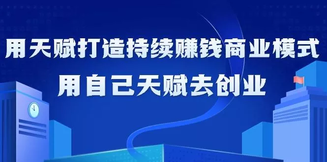 如何利用天赋打造持续赚钱商业模式，用自己天赋去创业(21节课无水印)-山河网创