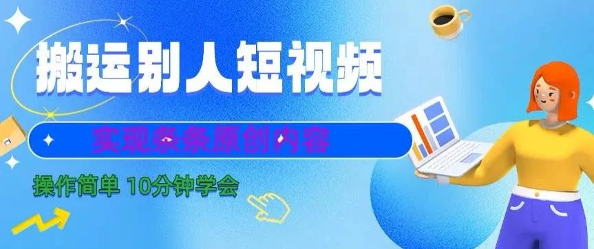 搬运别人短视频，实现条条原创，操作简单10分钟学会-山河网创